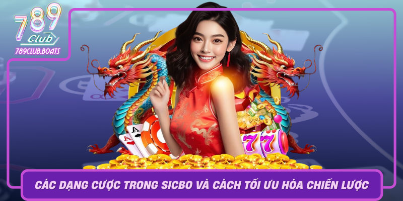 Khám Phá Sicbo - Trò Chơi May Rủi Độc Đáo Tại 789Club 3 Cac Dang Cuoc Trong Sicbo Va Cach Toi Uu Hoa Chien Luoc Choi