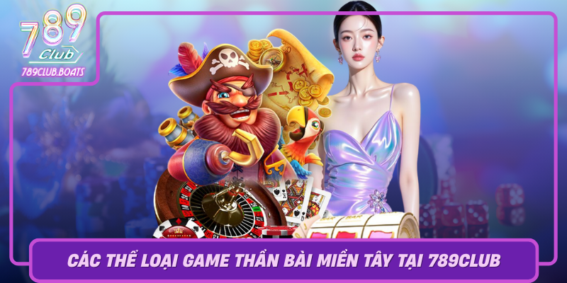 Cac The Loai Game Than Bai Mien Tay Tai 789Club