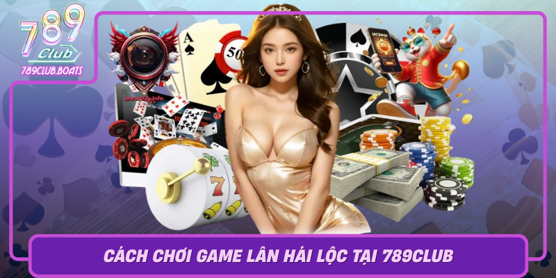 Trải Nghiệm Lân Hái Lộc – Game May Mắn Hot Nhất 2026 2 Cach Choi Game Lan Hai Loc Tai 789Club