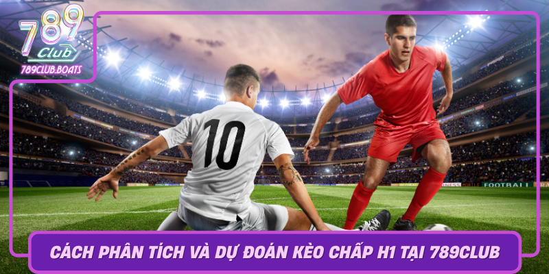 Cach Phan Tich Va Du Doan Keo Chap H1 Tai 789Club