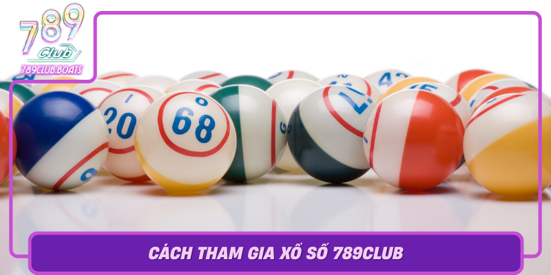 Xổ Số 789Club – Bí Kíp Trúng Lớn Cho Người Chơi Thông Minh 2 Cach Tham Gia Xo So 789Club Huong Dan Tung Buoc De Chien Thang