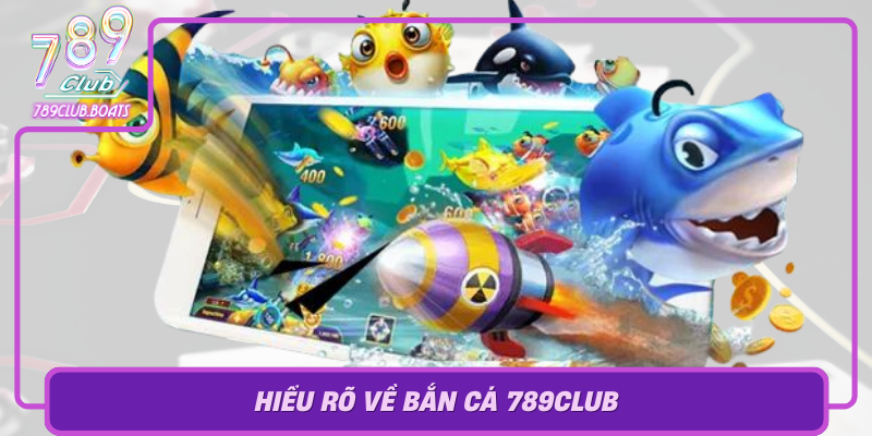 Hieu Ro Ve Ban Ca 789Club Nen Tang Giai Tri Dinh Cao Va Uy Tin Hang Dau