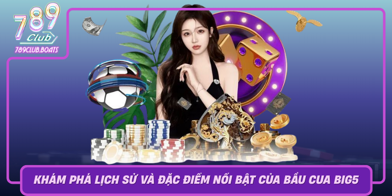 Kham Pha Lich Su Va Dac Diem Noi Bat Cua Bau Cua Big5