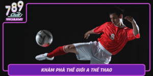 Kham Pha The Gioi A The Thao Tro Choi Thu Vi Tai 789Club