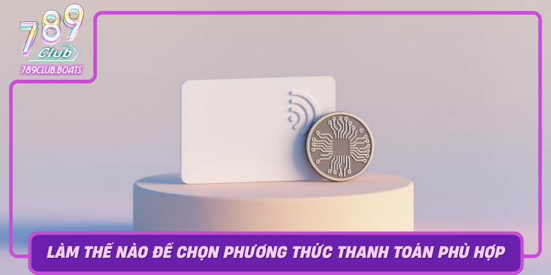 Khám Phá Phương Thức Thanh Toán Đa Dạng Tại 789Club 3 Lam The Nao De Chon Phuong Thuc Thanh Toan Phu Hop Nhat Tai 789Club