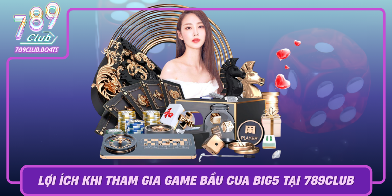 Loi Ich Khi Tham Gia Game Bau Cua Big5 Tai 789Club