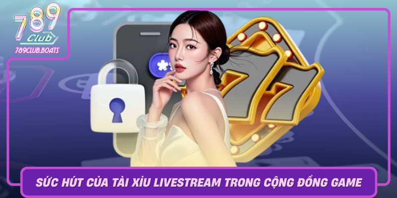 Suc Hut Cua Tai Xiu Livestream Trong Cong Dong Game