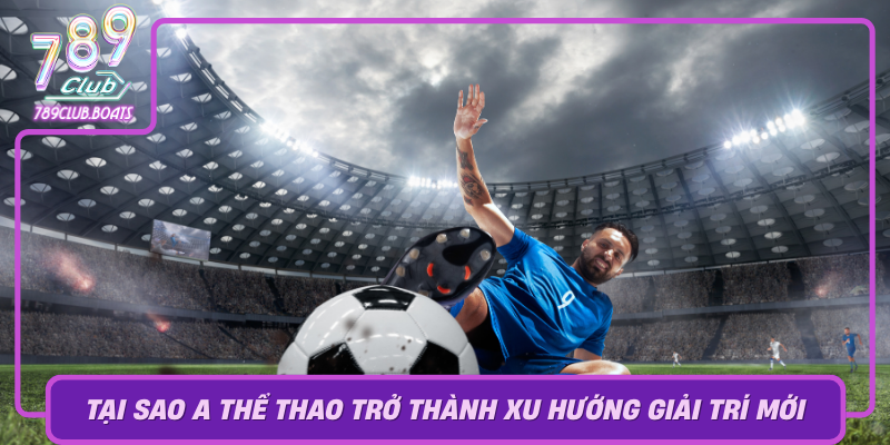 Khám Phá Thế Giới A Thể Thao - Trò Chơi Thú Vị Tại 789Club 2 Tai Sao A The Thao Tro Thanh Xu Huong Giai Tri Moi Tai 789Club