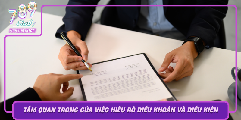 Tam Quan Trong Cua Viec Hieu Ro Dieu Khoan Va Dieu Kien Tai 789Club