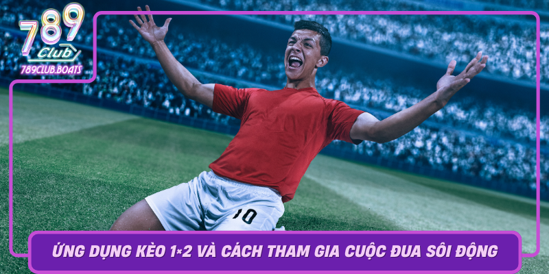 Ung Dung Keo 1X2 Trong The Gioi Game Va Cach Tham Gia Cuoc Dua Soi Dong Tai 789Club