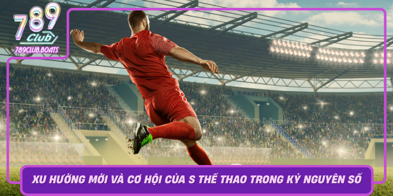 S Thể Thao – Xu Hướng Game Thể Thao Điện Tử Tại 789Club 3 Xu Huong Moi Va Co Hoi Cua S The Thao Trong Ky Nguyen So